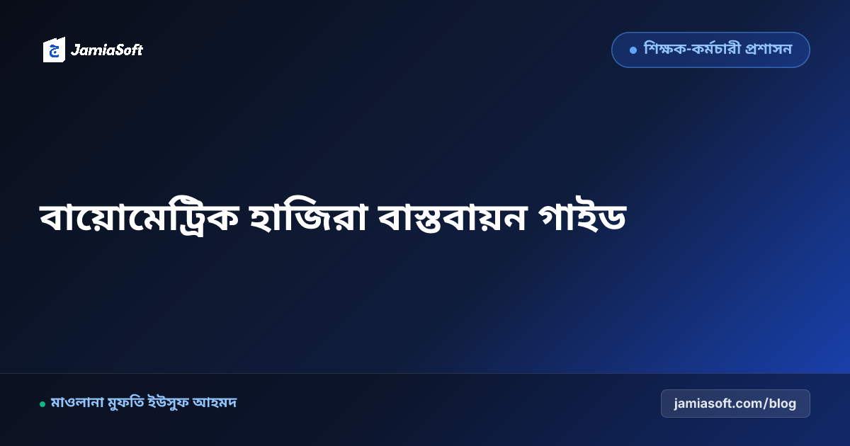 মাদ্রাসায় শিক্ষক ও স্টাফদের বায়োমেট্রিক ও ফেস রিকগনিশন হাজিরা বাস্তবায়ন গাইড