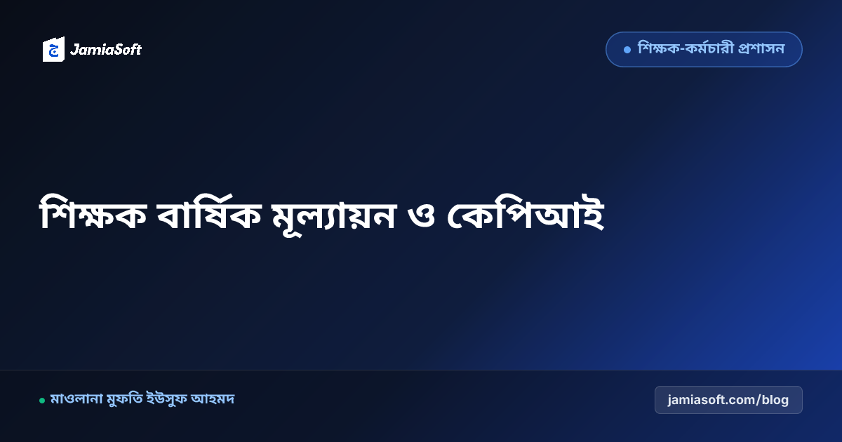 মাদ্রাসার শিক্ষকদের বার্ষিক মূল্যায়ন ও কেপিআই (KPI) ফ্রেমওয়ার্ক: মেধা, হাজিরা ও তারবিয়াত স্কোরকার্ড