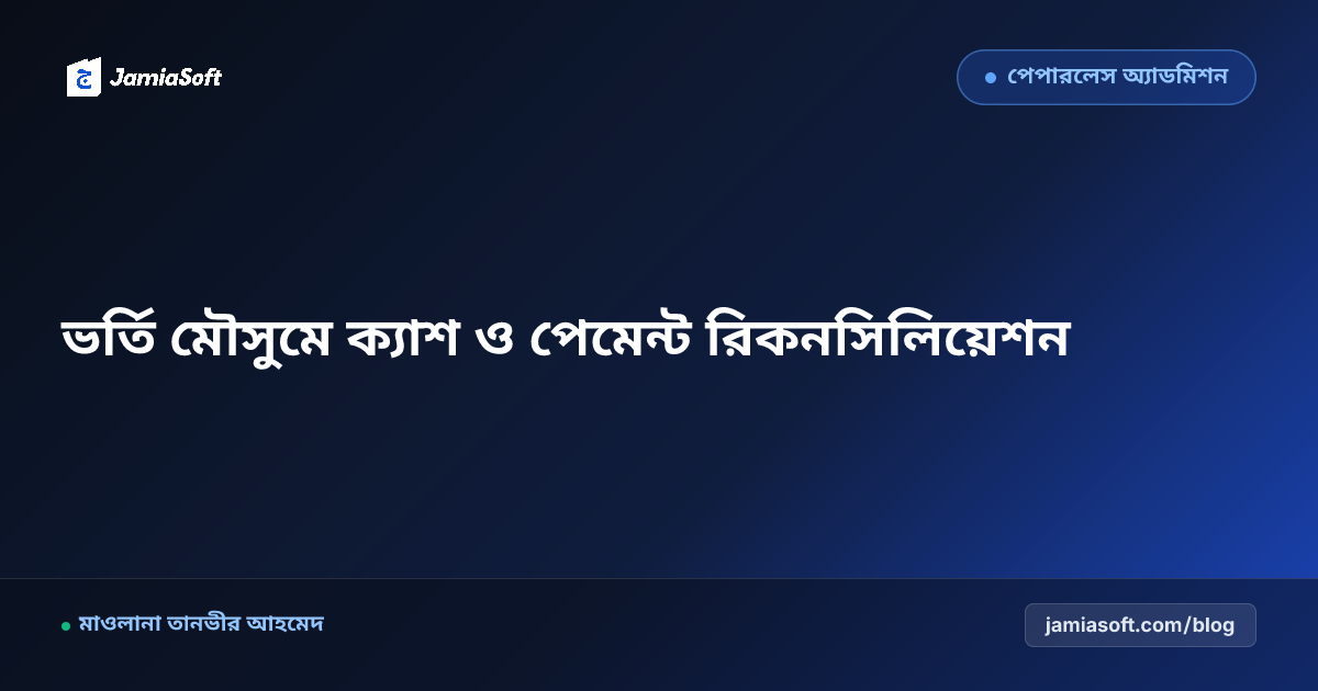 ভর্তি মৌসুমে ক্যাশ ও ডিজিটাল পেমেন্ট (বিকাশ/নগদ) স্বয়ংক্রিয় রিকনসিলিয়েশন গাইড