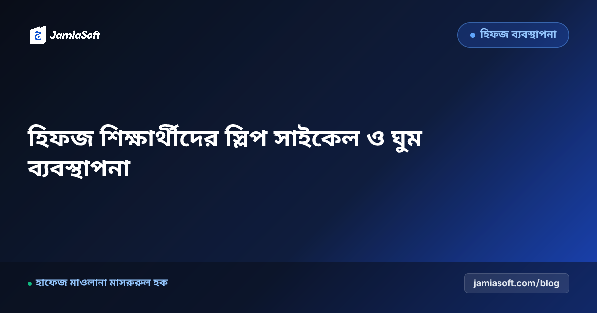 হিফজ শিক্ষার্থীদের স্লিপ সাইকেল ও সারকাডিয়ান রিদম পেডাগজি: স্মৃতিশক্তি বৃদ্ধির বৈজ্ঞানিক এসওপি