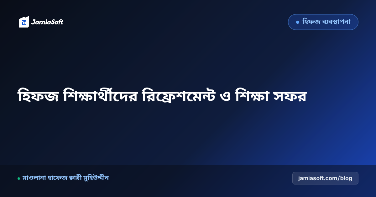 হিফজ শিক্ষার্থীদের জন্য বার্ষিক রিফ্রেশমেন্ট সফর ও মেধা ভ্রমণ এসওপি: মানসিক ক্লান্তি দূরীকরণ ও মনোসংযোগ বৃদ্ধির শরয়ী রূপরেখা