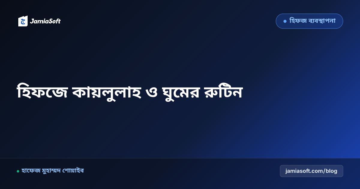 হিফজ শিক্ষার্থীদের ঘুম ও বিশ্রামের বৈজ্ঞানিক রুটিন: কায়লুলাহ সুন্নাত, গভীর ঘুম ও স্মৃতিশক্তি বৃদ্ধির বায়ো-ক্লক