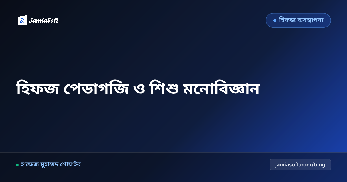হিফজ শিক্ষকদের আধুনিক পেডাগজি ও শিশু মনোবিজ্ঞান: মারধর ছাড়া ভালোবাসা দিয়ে কুরআন মুখস্থ করানোর কৌশল