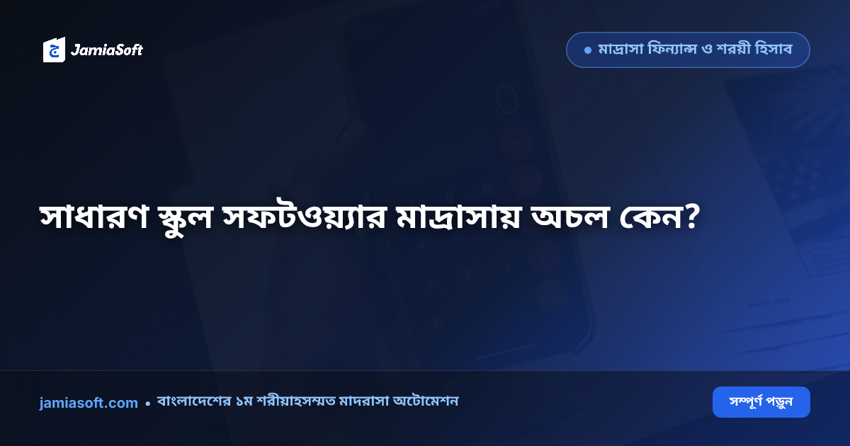 JamiaSoft বনাম সাধারণ স্কুল সফটওয়্যার: কেন কওমি ও হিফজ মাদ্রাসায় জেনেরিক সফটওয়্যার ব্যর্থ হয়