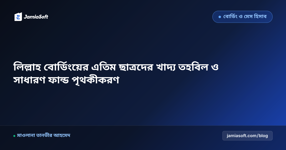 লিল্লাহ বোর্ডিংয়ের এতিম ছাত্রদের খাদ্য তহবিল ও সাধারণ ফান্ড পৃথকীকরণ