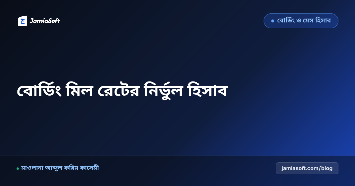 মাদ্রাসার আবাসিক বোর্ডিং ও মেস হিসাব: দৈনিক বাজার, মিল রেট ও লিল্লাহ খানা নিয়ন্ত্রণের এসওপি