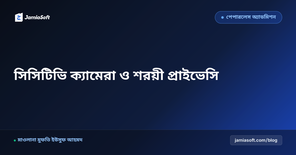 মাদ্রাসায় সিসিটিভি (CCTV) ক্যামেরা স্থাপন ও শরয়ী প্রাইভেসি নীতি: ক্লাসরুম, বাউন্ডারি ও হোস্টেল নিরাপত্তা এসওপি