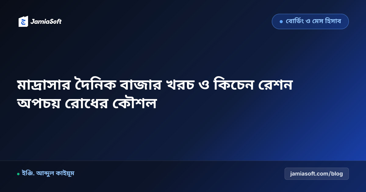 মাদ্রাসার দৈনিক বাজার খরচ ও কিচেন রেশন অপচয় রোধের কৌশল