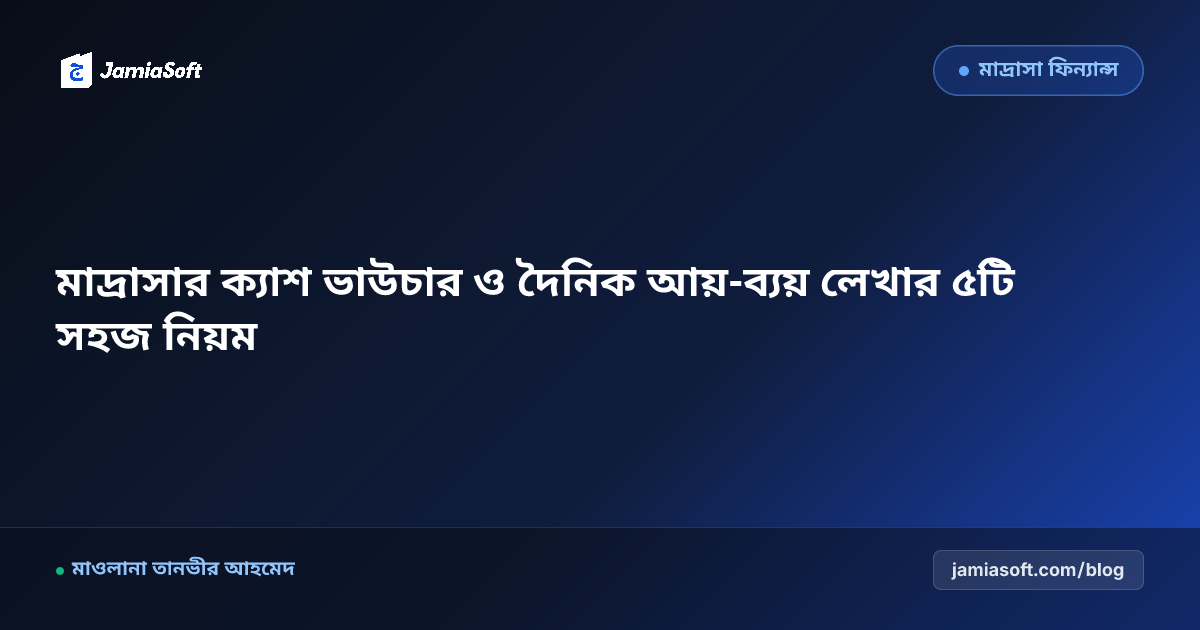 মাদ্রাসার ক্যাশ ভাউচার ও দৈনিক আয়-ব্যয় লেখার ৫টি সহজ নিয়ম