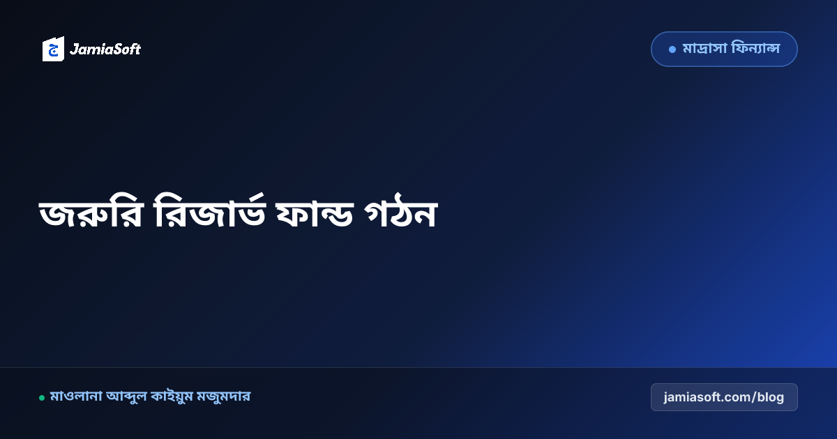 মাদ্রাসার জরুরি আপদকালীন সঞ্চয় তহবিল (Emergency Reserve Fund): প্রাকৃতিক দুর্যোগ ও সংকট মোকাবেলায় শরয়ী ফিন্যান্সিয়াল এসওপি
