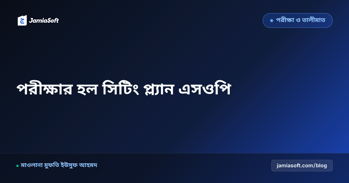 মাদ্রাসার সেমিস্টার পরীক্ষার হল সিটিং প্ল্যান ও হল পরিদর্শক এসওপি: নকলমুক্ত পরিবেশ ও রোল নম্বর ম্যানেজমেন্ট