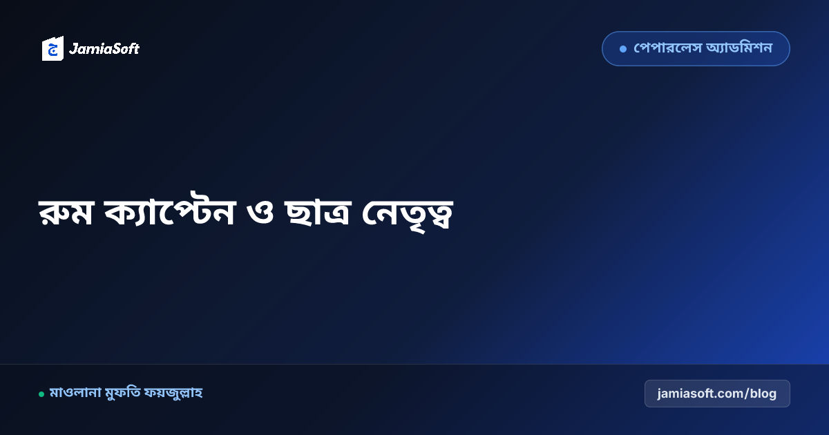 আবাসিক মাদ্রাসায় রুম ক্যাপ্টেন ও ছাত্র নেতৃত্ব কাঠামো: সুশৃঙ্খল ডরমিটরি ও পিয়ার মেন্টরিং এসওপি