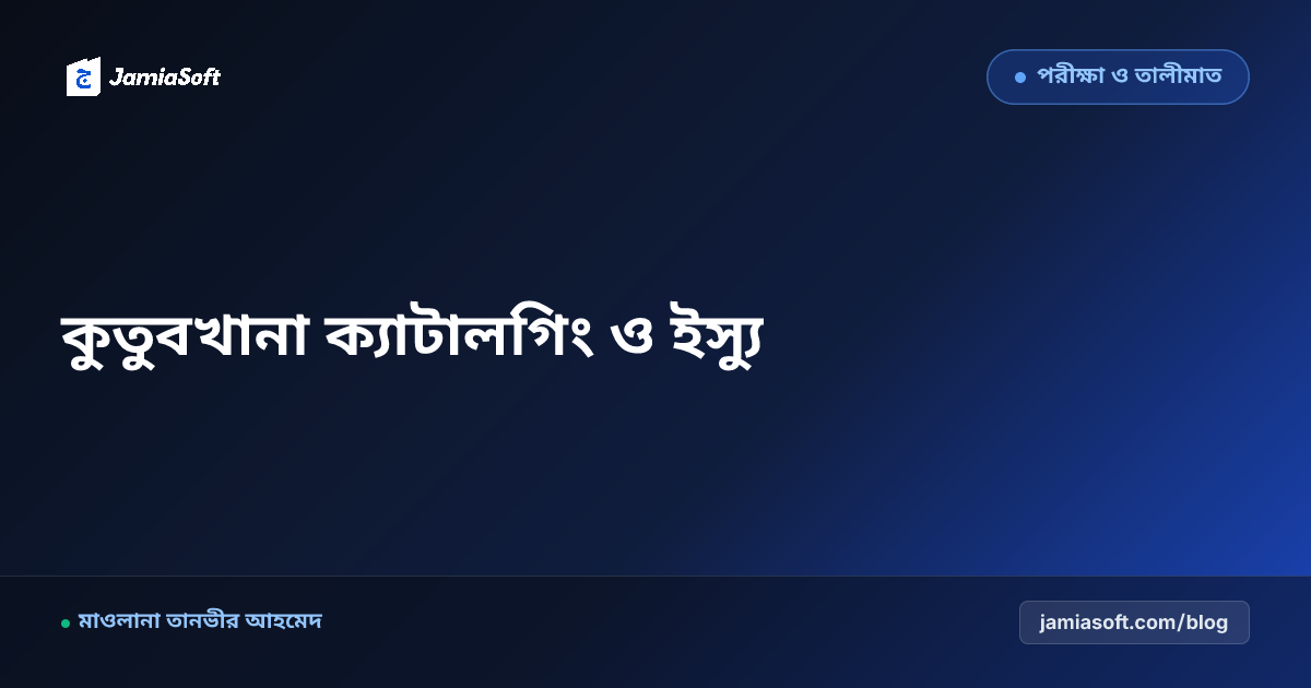মাদ্রাসার কুতুবখানা ও লাইব্রেরি ডিজিটালাইজেশন: কিতাব ক্যাটালগিং ও ইস্যু-রিটার্ন নিয়মাবলী