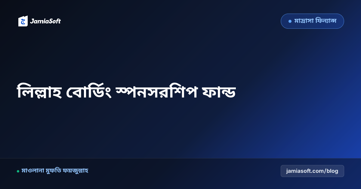 লিল্লাহ বোর্ডিং ও এতিম ছাত্র স্পনসরশিপ তহবিল পরিচালনা: স্বচ্ছ হিসাব পদ্ধতি