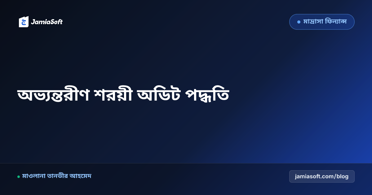 কওমি মাদ্রাসার অভ্যন্তরীণ শরয়ী অডিট পদ্ধতি, ফান্ডের স্বচ্ছতা ও দ্বৈত অনুমোদন ফ্রেমওয়ার্ক