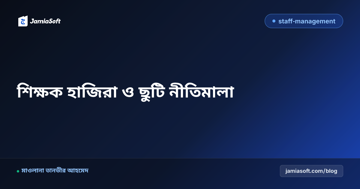 মাদ্রাসায় শিক্ষক উপস্থিতি ও ছুটি ব্যবস্থাপনার সঠিক নিয়ম এবং সার্ভিস বুক নির্দেশিকা