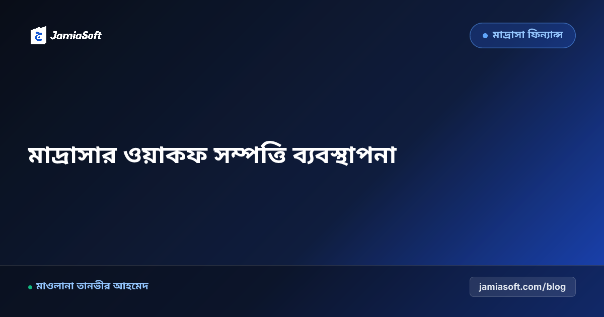 মাদ্রাসার ওয়াকফ সম্পত্তি ব্যবস্থাপনা, আইনি সুরক্ষা ও শরয়ী দলিলের হেফাজত