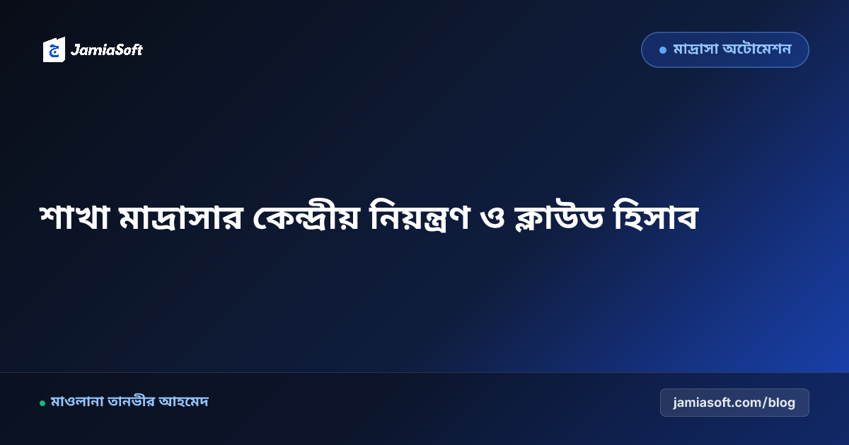 একাধিক শাখা মাদ্রাসা কেন্দ্রীয়ভাবে পরিচালনা ও হিসাব নিয়ন্ত্রণ গাইড