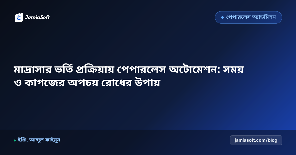 মাদ্রাসার ভর্তি প্রক্রিয়ায় পেপারলেস অটোমেশন: সময় ও কাগজের অপচয় রোধের উপায়