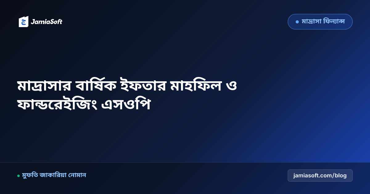 কওমি মাদ্রাসার বার্ষিক ইফতার মাহফিল আয়োজন ও গণসংযোগ ফান্ডরেইজিং এসওপি: শতভাগ স্বচ্ছতা ও সাফল্য