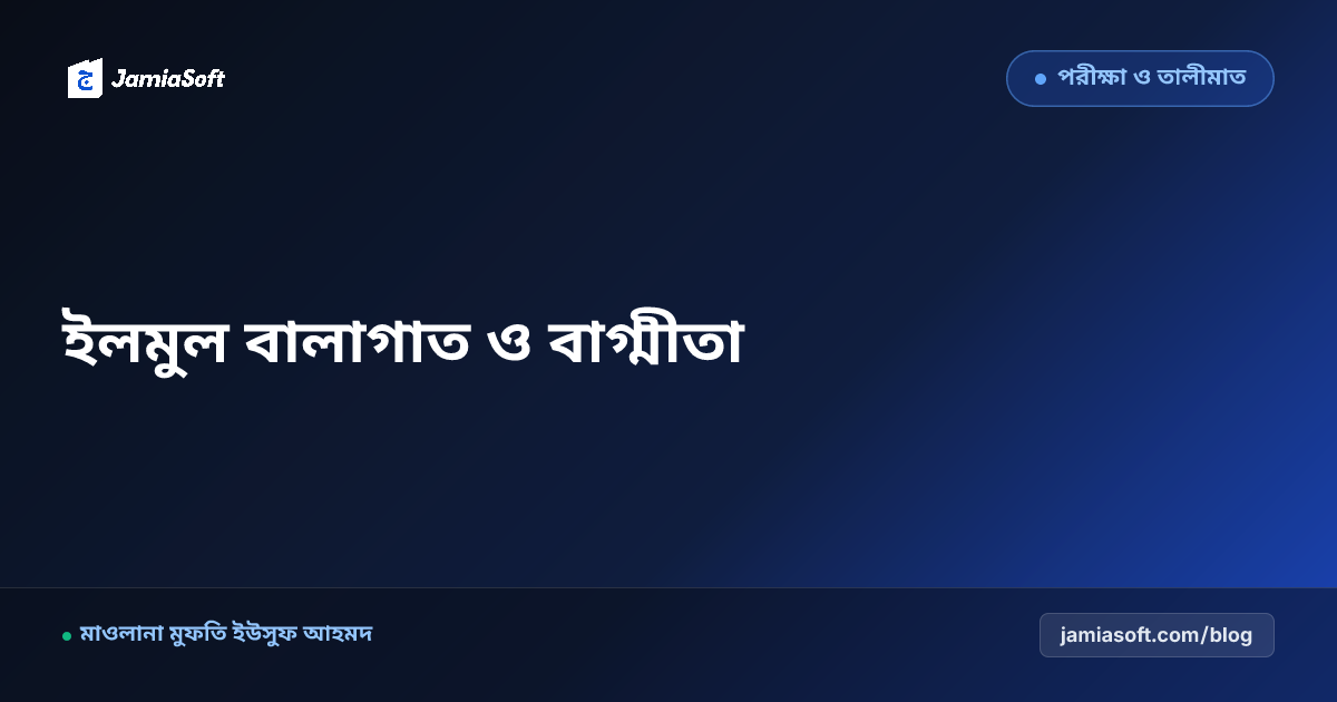 কওমি মাদ্রাসার শিক্ষার্থীদের ইলমুল বালাগাত (অলংকারশাস্ত্র) ও বাগ্মীতা: মুখতাসারুল মাআনী ও সমকালীন খুতবা পেডাগজি