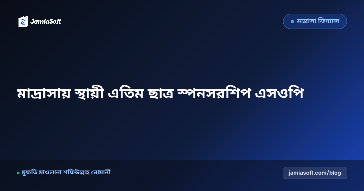 কওমি মাদ্রাসার জন্য স্থায়ী এতিম ও দরিদ্র ছাত্র স্পনসরশিপ (Kafalat/Adopt-a-Talib) স্কিম এসওপি: শতভাগ স্বচ্ছ দাতাব্যবস্থাপনা ও শরয়ী যাকাত অডিট গাইড