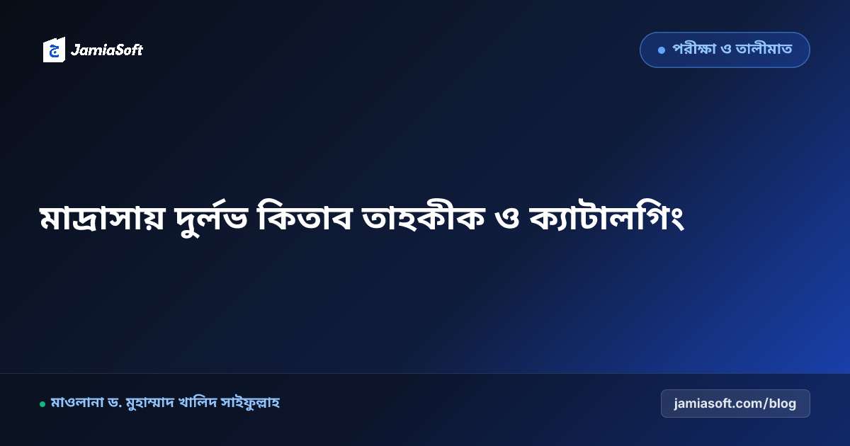 কওমি মাদ্রাসার লাইব্রেরিতে দুর্লভ পান্ডুলিপি, কিতাব তাহকীক ও ডিজিটাল ক্যাটালগিং এসওপি: ঐতিহ্যবাহী ইসলামি গবেষণার আধুনিকায়ন গাইড