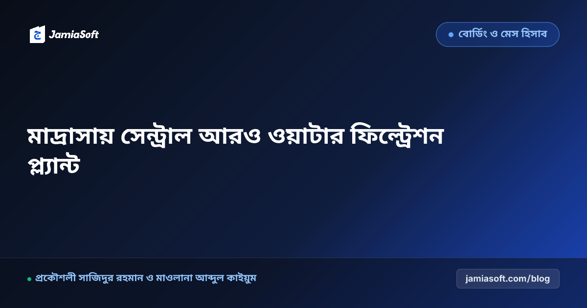 আবাসিক মাদ্রাসায় ছাত্র ও শিক্ষকদের স্বাস্থ্যসম্মত ফিল্টার্ড সুপেয় পানির সেন্ট্রাল আরও প্ল্যান্ট (RO Plant) এসওপি: শতভাগ পানিবাহিত রোগ নির্মূল ও মেস বাজেট সাশ্রয় গাইড