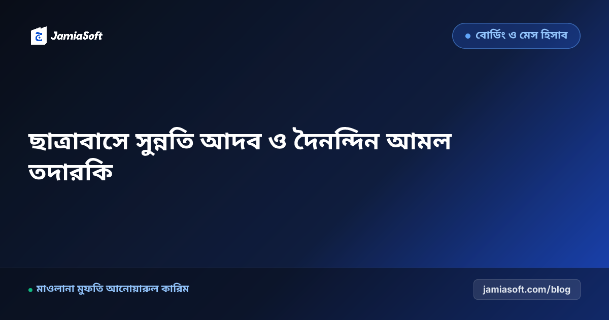 আবাসিক মাদ্রাসায় ছাত্রাবাসের সুন্নতি আদব ও দৈনন্দিন আমল তদারকি সেল (মুহাল্লাতি নিযাম) এসওপি: ইলম ও আমলের ভারসাম্যপূর্ণ জীবন গঠন গাইড